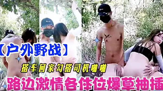【户外野战】搭车回家勾引司机啪啪 路边激情各体位爆操抽插