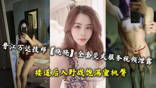 晋江万达技师【晓晓】全套莞式服务视频泄露，楼道后入野战饱满蜜桃臀