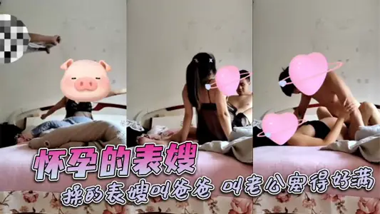 怀孕的表嫂，操的表嫂叫爸爸，叫老公塞得好满