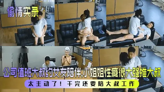 【偷情实录】公司值班大叔约女友陪伴，小姐姐性瘾很大强推大叔！太主动了！干完还要陪大叔工作！