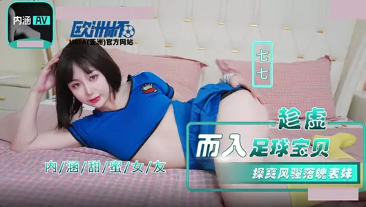 麻豆传媒映画・NHAV-023・趁虚而入足球宝贝・操爽风骚落魄表妹操・七七