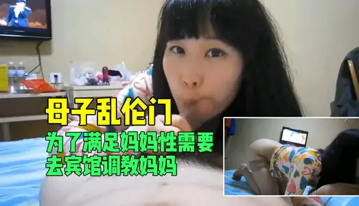 【母子乱伦门】宾馆激情调教：饥渴母亲被儿子满足性欲