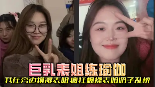 【表姐乱伦】巨乳表姐练瑜伽，我在旁边摸湿表姐，疯狂爆操表姐奶子乱恍