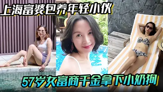 【上海富婆包养年轻小伙】57岁女富商千金拿下小奶狗从高冷富婆转变小伙的胯下母狗！