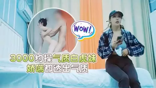 【探花小雨哥】酒店3000块约操极品气质白虎妹娇喘都透出气质