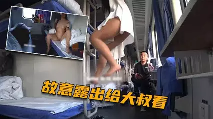 火车上淫欲露出 卧铺列车露乳露逼 大爷看傻眼了