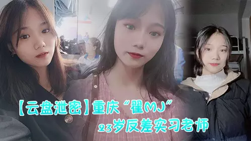 【云盘泄密】重庆“翟MJ”_23岁反差实习老师与多位男学生打炮视频记录被曝光