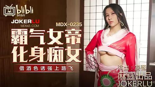 MDX-0235-01 凌薇 霸气女帝化身痴女 借酒色诱强上路飞 麻豆传媒映画x逼哩逼哩blibli