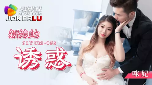 91YCM-055 咪妃 新娘的诱惑 果冻传媒