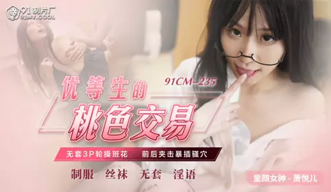 91CM235 优等生的桃色交易 萧悦儿(丽萨Lisa)