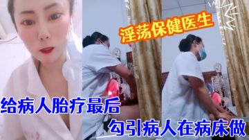 【淫荡保健医生】 塞着跃王给病人胎疗最后勾引病人在病床做