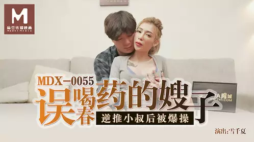 MDX-0055 雪千夏 误喝春药的嫂子逆推小叔后被爆操 麻豆传媒映画