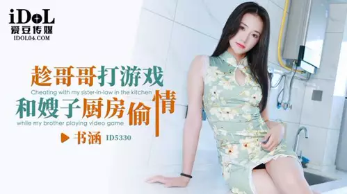 ID5330 趁哥哥打游戏和嫂子厨房偷情 书涵