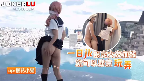 猛料原创 一日JK限定女友 加钱就可以肆意玩弄 樱花小猫