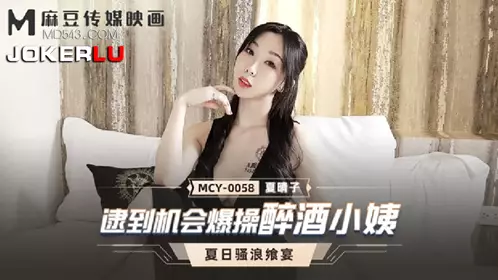 MCY-0058 夏晴子 夏日骚浪飨宴 逮到机会爆操醉酒小姨 麻豆传媒映画