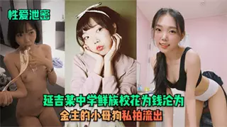 性爱泄密延吉某中学鲜族校花为钱沦为金主的小母狗私拍流出