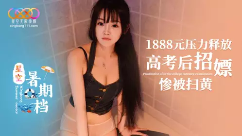 星空无限传媒・星空暑期档・1888元压力释放.高考后招嫖惨被扫黄
